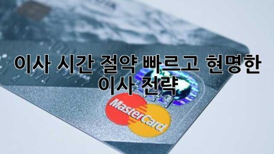 이사 시간 절약: 빠르고 현명한 이사 전략