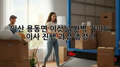 익산 용동면 이삿날, 완벽 가이드! 이사 진행 과정 총정리