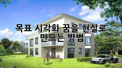 목표 시각화: 꿈을 현실로 만드는 방법