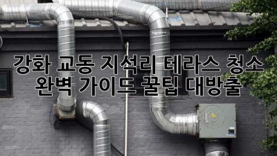 강화 교동 지석리 테라스 청소 ✨ 완벽 가이드: 꿀팁 대방출! 🍯
